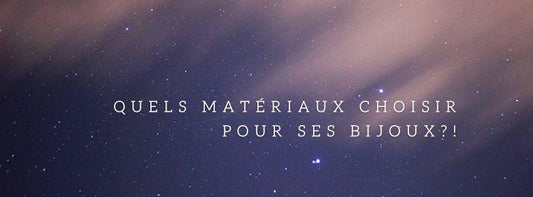 Quel matériaux choisir pour mes bijoux ?!